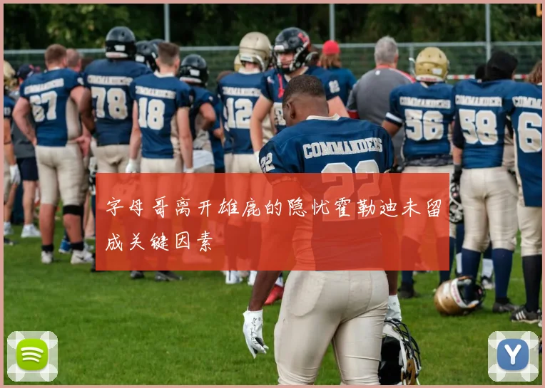 字母哥离开雄鹿的隐忧霍勒迪未留成关键因素