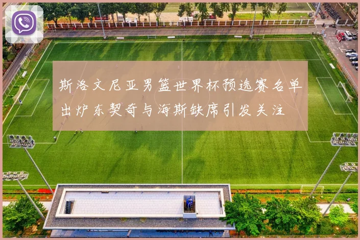 斯洛文尼亚男篮世界杯预选赛名单出炉东契奇与海斯缺席引发关注