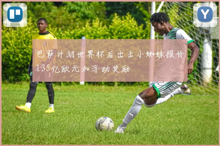 巴萨计划世界杯后出击小蜘蛛报价135亿欧元加浮动奖励