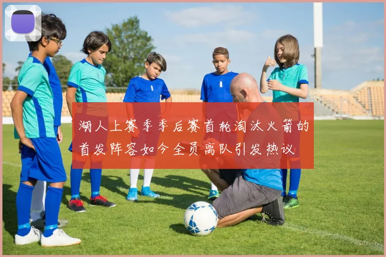 湖人上赛季季后赛首轮淘汰火箭的首发阵容如今全员离队引发热议