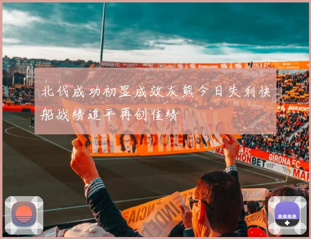 北伐成功初显成效灰熊今日失利快船战绩追平再创佳绩