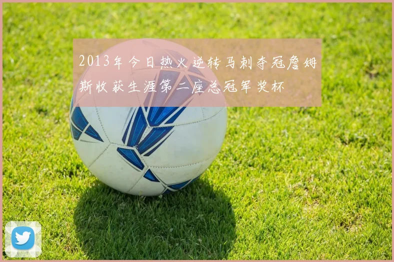 2013年今日热火逆转马刺夺冠詹姆斯收获生涯第二座总冠军奖杯
